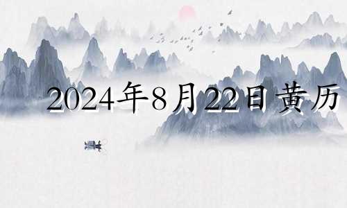 2024年8月22日黄历 2024年8月28号吉日吉时