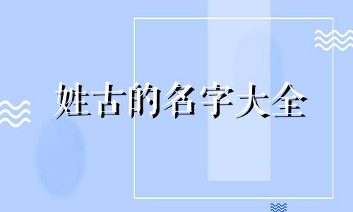 姓古的名字大全 姓古的古是哪个字