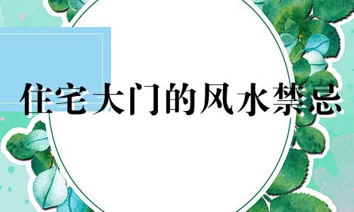 住宅大门的风水禁忌 住宅大门有什么讲究