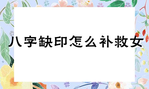 八字缺印怎么补救女 八字缺印怎么补救财运