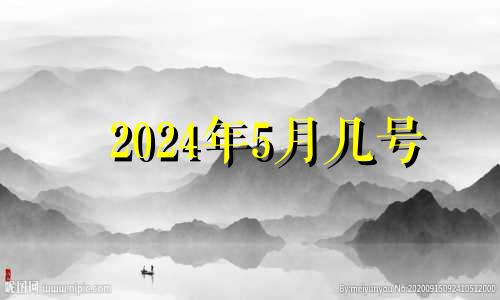 2024年5月几号 2024年5月黄道吉日