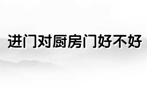 进门对厨房门好不好 家居风水禁忌