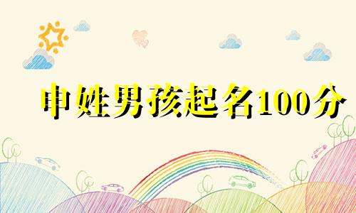 申姓男孩起名100分 姓申男宝宝名字大全