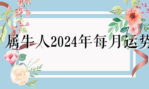 属牛人2024年每月运势 2024属牛的运势和财运怎么样