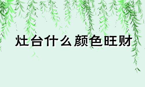 灶台什么颜色旺财 灶台什么颜色最佳风水