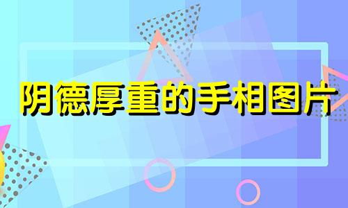 阴德厚重的手相图片 有阴德的手相