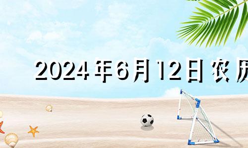 2024年6月12日农历 2024年6月6日黄历