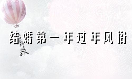 结婚第一年过年风俗 新结婚第一年过年礼节