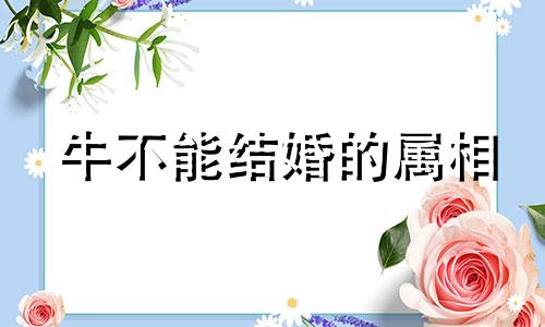 牛不能结婚的属相 十二生肖牛年不宜结婚的月份