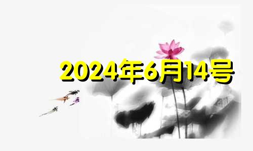 2024年6月14号 2024年6月黄道吉日