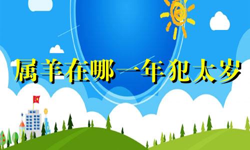 属羊在哪一年犯太岁 属羊的哪年犯太岁是什么意思