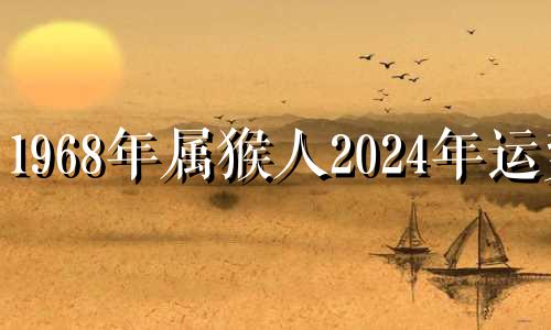 1968年属猴人2024年运势 68年属猴人在2023年的全年运势