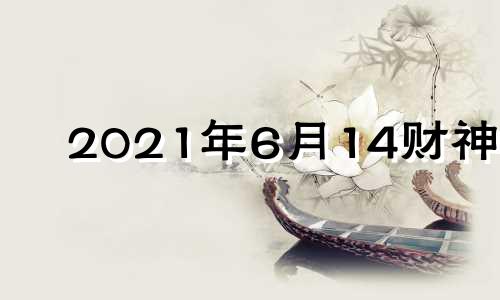 2021年6月14财神位 2024年6月12日农历