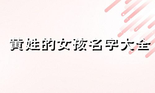 黄姓的女孩名字大全 黄姓女孩有涵养的名字