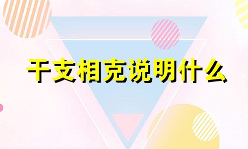 干支相克说明什么 干支相冲相克相刑