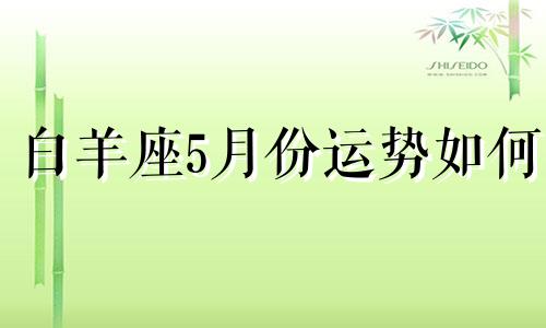 白羊座5月份运势如何 白羊座五月运势查询