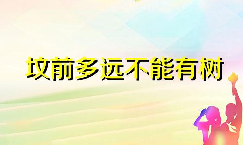 坟前多远不能有树 坟墓前方有树好不好