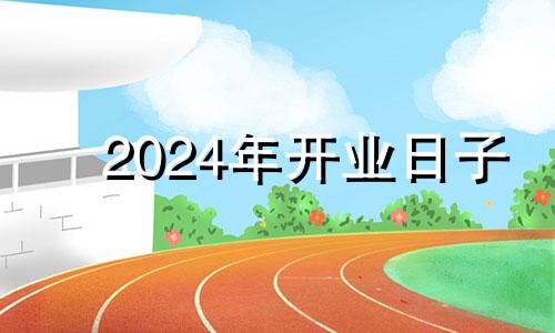 2024年开业日子 2020开业吉日查询择日