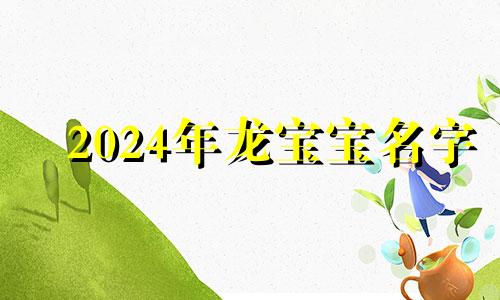 2024年龙宝宝名字 2024属龙宝宝