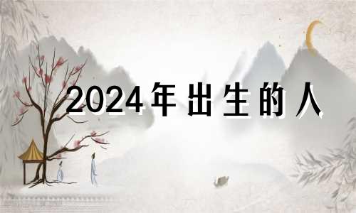 2024年出生的人 2024年生的宝宝是什么命?