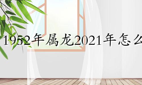 1952年属龙2021年怎么样 1952年属龙的2020年多少岁