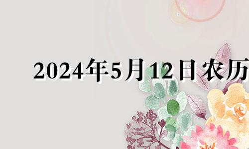 2024年5月12日农历 2024年5月20日是什么日子