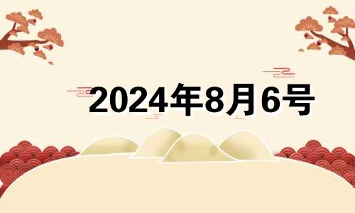 2024年8月6号 2024年8月黄道吉日