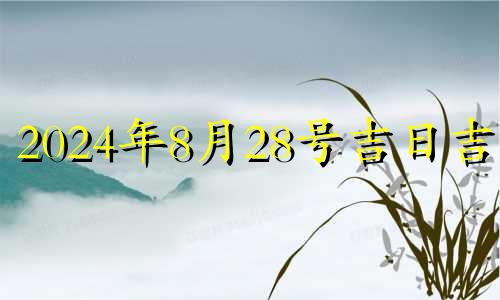 2024年8月28号吉日吉时 2024年8月23日历