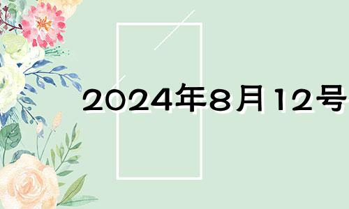 2024年8月12号 2024年8月10日什么日子