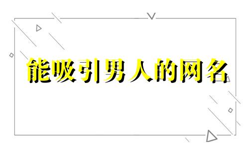 能吸引男人的网名 2020最吸引男人的网名