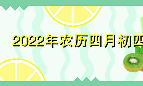 2022年农历四月初四 2021年农历四月初四黄历