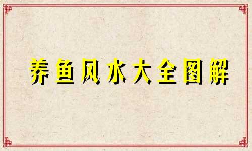 养鱼风水大全图解 养鱼风水知识