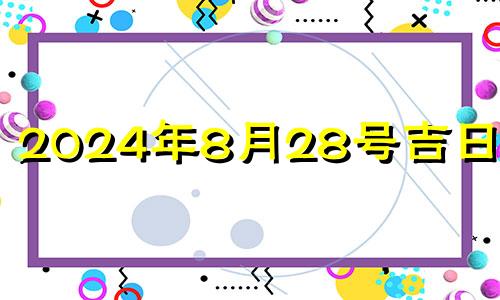 2024年8月28号吉日吉时 八月二十四号财神方位