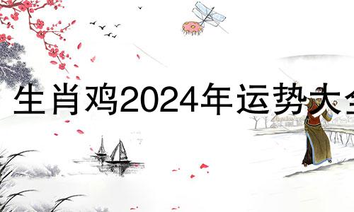 生肖鸡2024年运势大全 属鸡2024年运势完整版