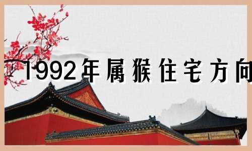 1992年属猴住宅方向 1992年属猴住楼房几层最合适