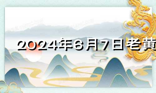 2024年6月7日老黄历 2024年6月7日农历多少