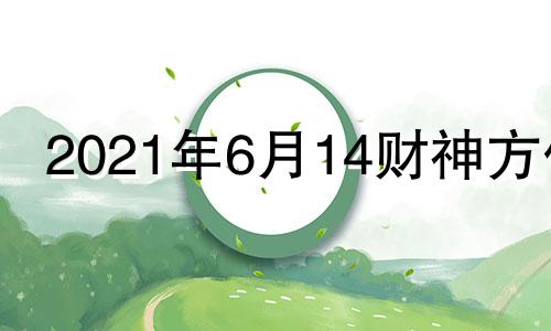 2021年6月14财神方位 2021年6月24财神