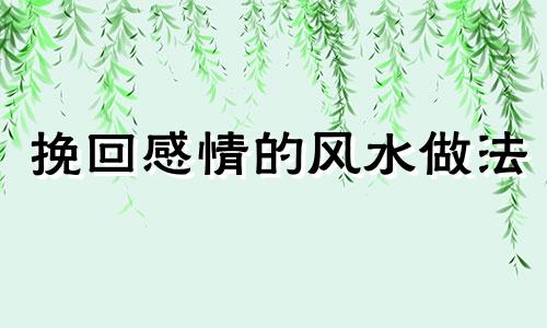 挽回感情的风水做法 挽回感情的小法术