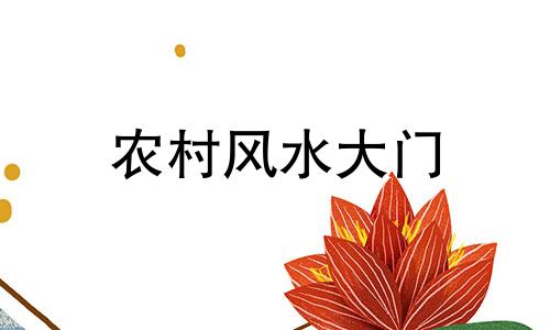 农村风水大门 农村大门4大风水禁忌,不注意则家族衰败,霉运连连!