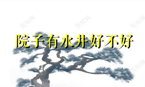 院子有水井好不好 院子有井的风水说法