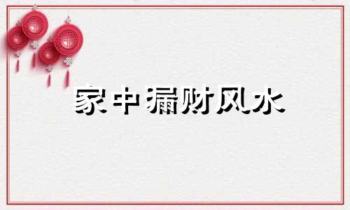 家中漏财风水 家中漏财怎么办