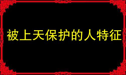 被上天保护的人特征 八字