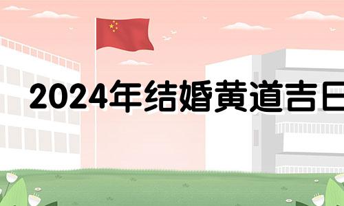 2024年结婚黄道吉日 2024年结婚有什么寓意吗