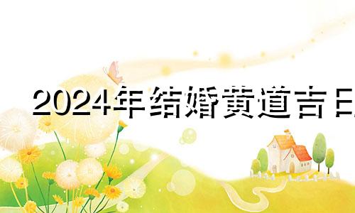 2024年结婚黄道吉日 20224月结婚吉日