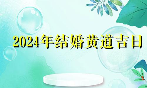 2024年结婚黄道吉日 2021214婚礼黄道吉日