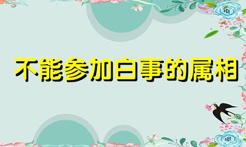 不能参加白事的属相 不能参加红白事的人