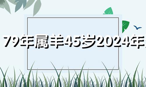 79年属羊45岁2024年运势 79年属羊女45岁的劫