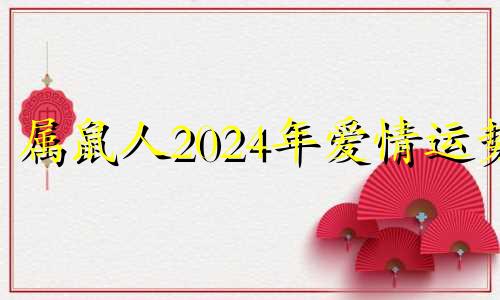 属鼠人2024年爱情运势 属鼠人2024年爱情运势怎么样