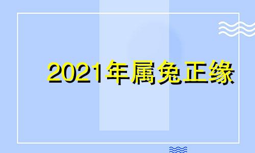 2021年属兔正缘 属兔缘分在那里