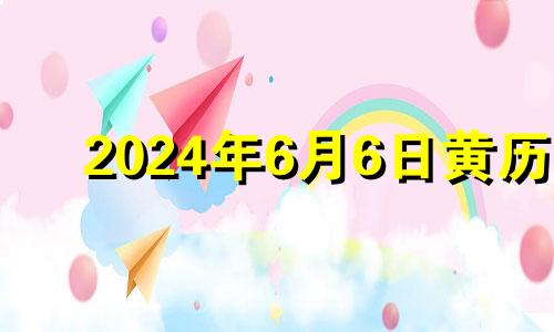 2024年6月6日黄历 今天是2024年6月30日